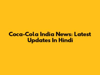 Coca-Cola India News: Latest Updates In Hindi