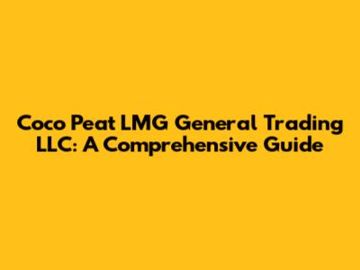 Coco Peat LMG General Trading LLC: A Comprehensive Guide