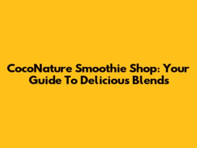CocoNature Smoothie Shop: Your Guide To Delicious Blends