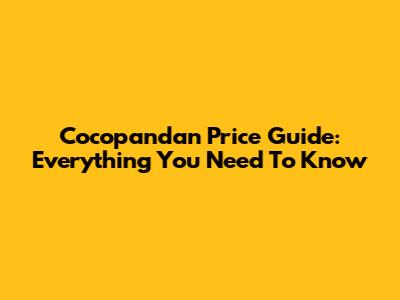 Cocopandan Price Guide: Everything You Need To Know