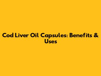 Cod Liver Oil Capsules: Benefits & Uses