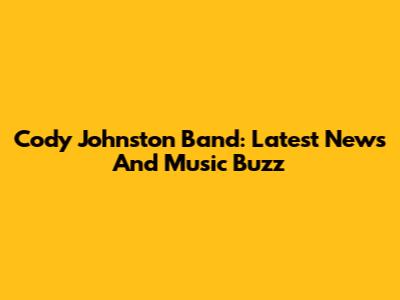 Cody Johnston Band: Latest News And Music Buzz