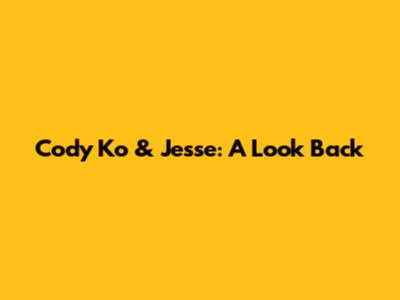 Cody Ko & Jesse: A Look Back