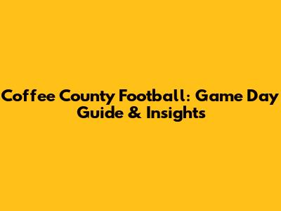 Coffee County Football: Game Day Guide & Insights