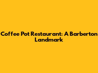 Coffee Pot Restaurant: A Barberton Landmark
