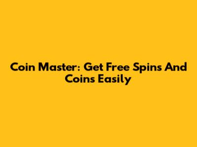 Coin Master: Get Free Spins And Coins Easily