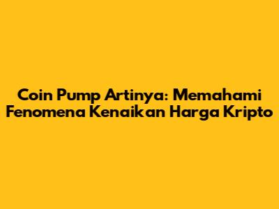 Coin Pump Artinya: Memahami Fenomena Kenaikan Harga Kripto
