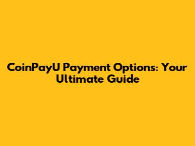 CoinPayU Payment Options: Your Ultimate Guide