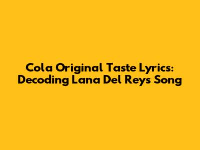 Cola Original Taste Lyrics: Decoding Lana Del Rey's Song