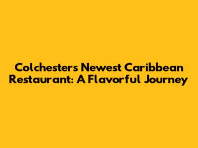 Colchester's Newest Caribbean Restaurant: A Flavorful Journey