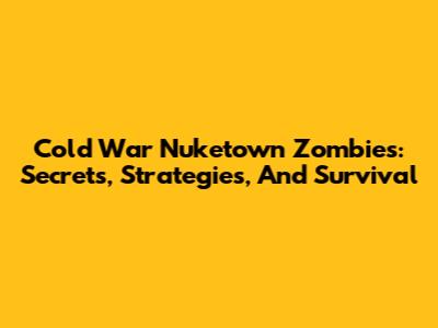 Cold War Nuketown Zombies: Secrets, Strategies, And Survival