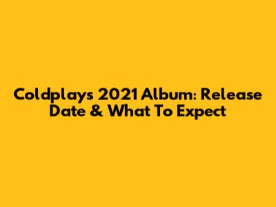 Coldplay's 2021 Album: Release Date & What To Expect