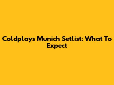 Coldplay's Munich Setlist: What To Expect