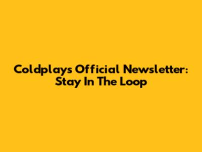 Coldplay's Official Newsletter: Stay In The Loop