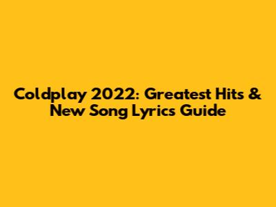 Coldplay 2022: Greatest Hits & New Song Lyrics Guide