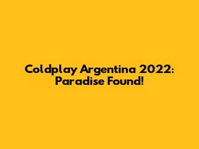 Coldplay Argentina 2022: Paradise Found!
