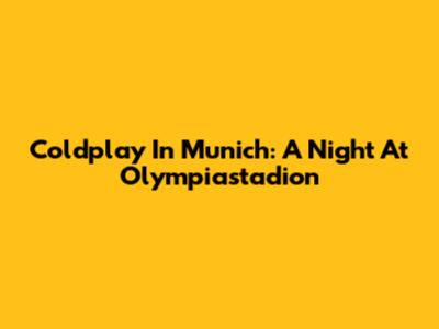 Coldplay In Munich: A Night At Olympiastadion