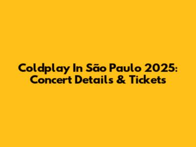 Coldplay In São Paulo 2025: Concert Details & Tickets