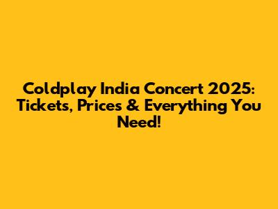 Coldplay India Concert 2025: Tickets, Prices & Everything You Need!