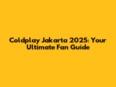 Coldplay Jakarta 2025: Your Ultimate Fan Guide