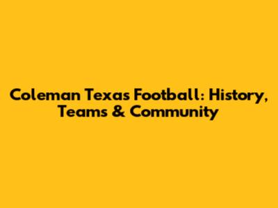 Coleman Texas Football: History, Teams & Community