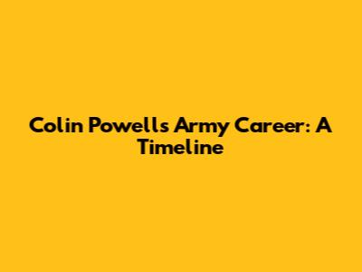 Colin Powell's Army Career: A Timeline