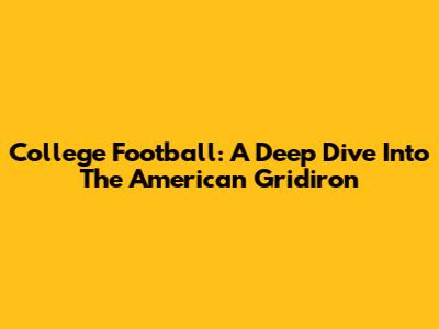 College Football: A Deep Dive Into The American Gridiron