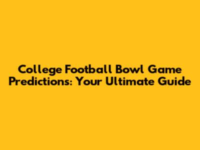 College Football Bowl Game Predictions: Your Ultimate Guide