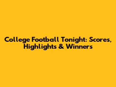College Football Tonight: Scores, Highlights & Winners