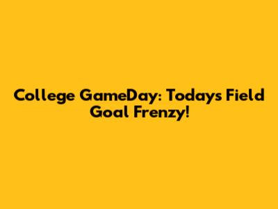 College GameDay: Today's Field Goal Frenzy!