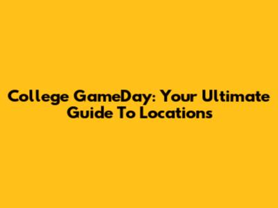 College GameDay: Your Ultimate Guide To Locations