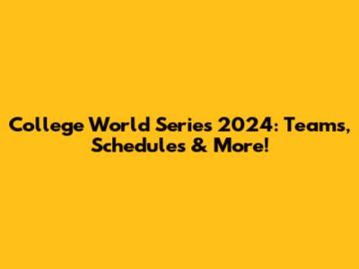 College World Series 2024: Teams, Schedules & More!