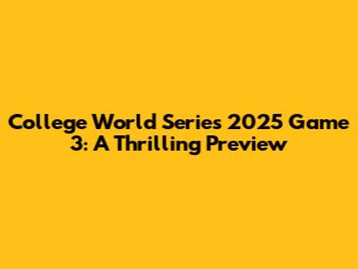 College World Series 2025 Game 3: A Thrilling Preview