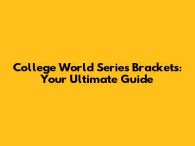 College World Series Brackets: Your Ultimate Guide