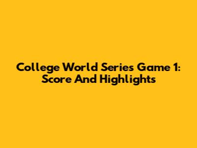 College World Series Game 1: Score And Highlights