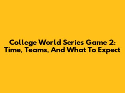 College World Series Game 2: Time, Teams, And What To Expect