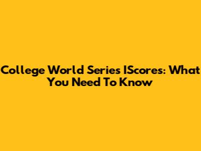 College World Series IScores: What You Need To Know