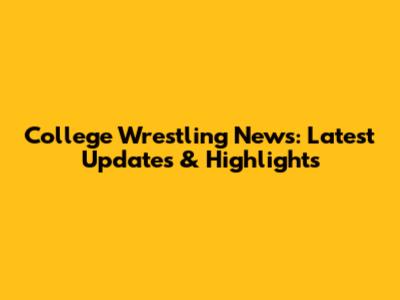 College Wrestling News: Latest Updates & Highlights