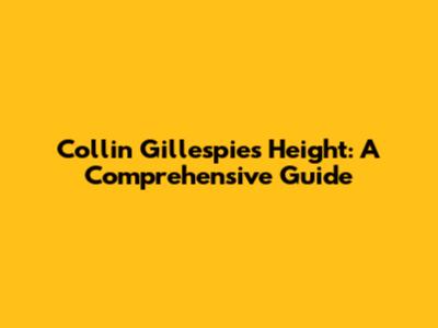 Collin Gillespie's Height: A Comprehensive Guide