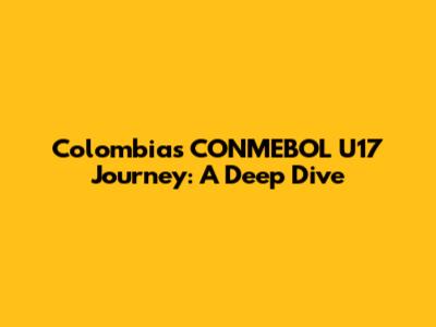 Colombia's CONMEBOL U17 Journey: A Deep Dive