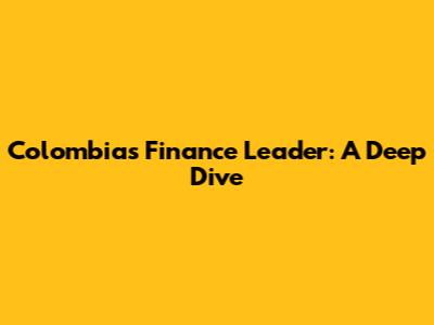 Colombia's Finance Leader: A Deep Dive