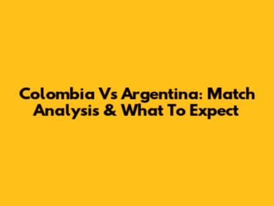 Colombia Vs Argentina: Match Analysis & What To Expect