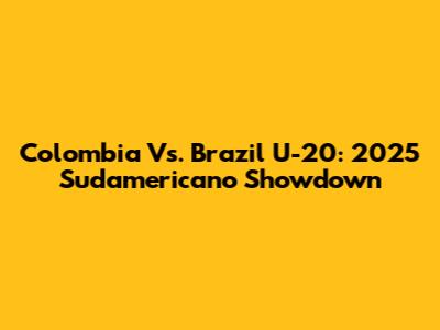 Colombia Vs. Brazil U-20: 2025 Sudamericano Showdown