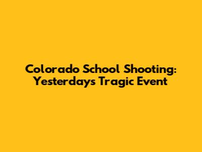 Colorado School Shooting: Yesterday's Tragic Event