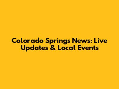Colorado Springs News: Live Updates & Local Events