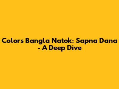 Colors Bangla Natok: 'Sapna Dana' - A Deep Dive