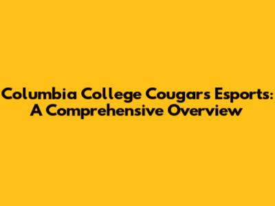 Columbia College Cougars Esports: A Comprehensive Overview
