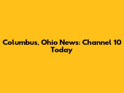 Columbus, Ohio News: Channel 10 Today