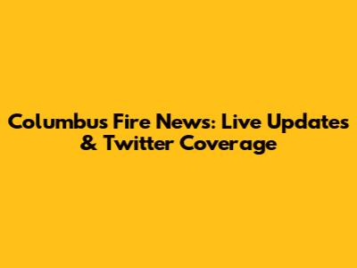 Columbus Fire News: Live Updates & Twitter Coverage