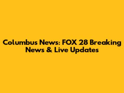 Columbus News: FOX 28 Breaking News & Live Updates